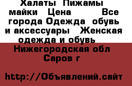 Халаты. Пижамы .майки › Цена ­ 700 - Все города Одежда, обувь и аксессуары » Женская одежда и обувь   . Нижегородская обл.,Саров г.